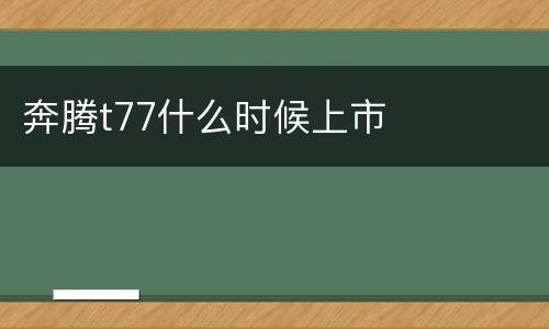 奔腾t77什么时候上市