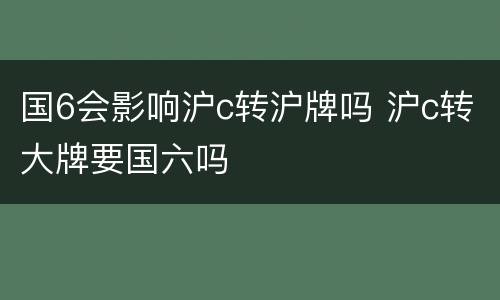 国6会影响沪c转沪牌吗 沪c转大牌要国六吗