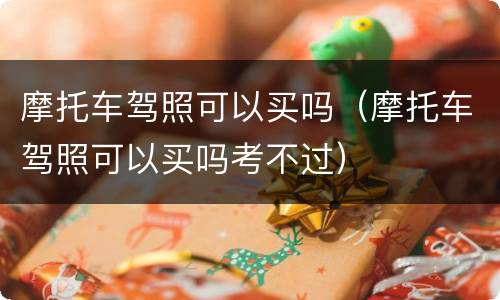 摩托车驾照可以买吗（摩托车驾照可以买吗考不过）