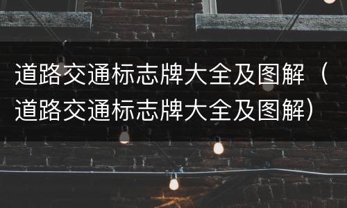 道路交通标志牌大全及图解（道路交通标志牌大全及图解）