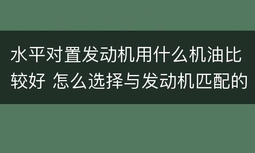 水平对置发动机用什么机油比较好 怎么选择与发动机匹配的机油