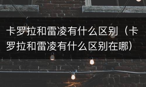 卡罗拉和雷凌有什么区别（卡罗拉和雷凌有什么区别在哪）