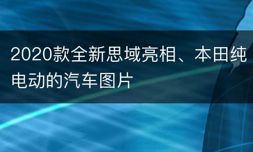 2020款全新思域亮相、本田纯电动的汽车图片