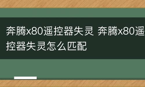 奔腾x80遥控器失灵 奔腾x80遥控器失灵怎么匹配