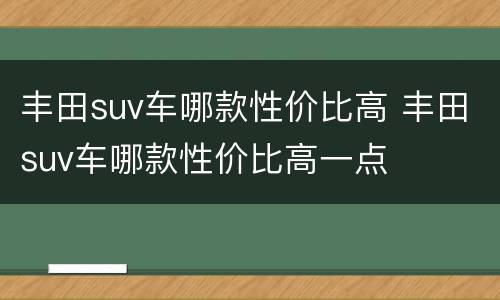 丰田suv车哪款性价比高 丰田suv车哪款性价比高一点