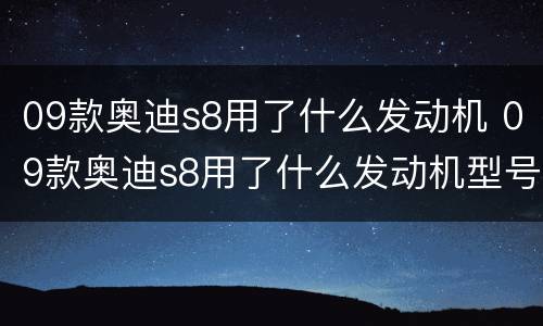 09款奥迪s8用了什么发动机 09款奥迪s8用了什么发动机型号