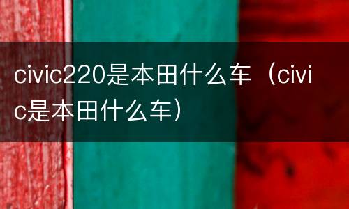 civic220是本田什么车（civic是本田什么车）
