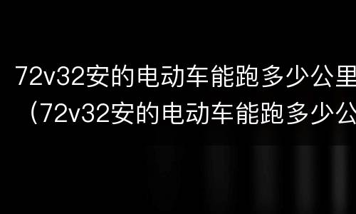 72v32安的电动车能跑多少公里（72v32安的电动车能跑多少公里路）