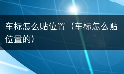 车标怎么贴位置（车标怎么贴位置的）