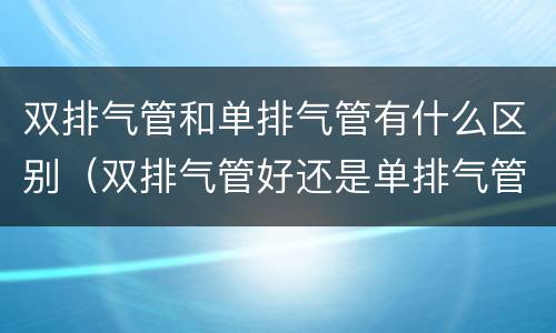 双排气管和单排气管有什么区别（双排气管好还是单排气管好）