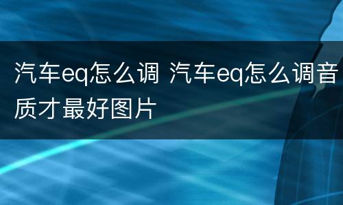 汽车eq怎么调 汽车eq怎么调音质才最好图片