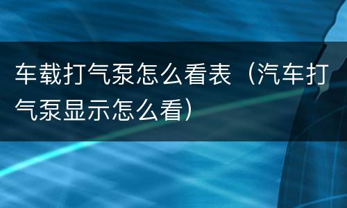 车载打气泵怎么看表（汽车打气泵显示怎么看）