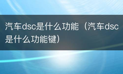 汽车dsc是什么功能（汽车dsc是什么功能键）