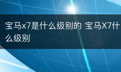 宝马x7是什么级别的 宝马X7什么级别