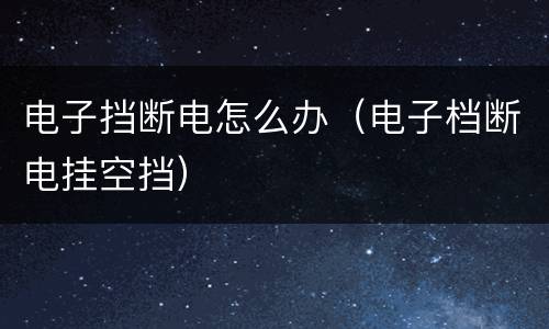 电子挡断电怎么办（电子档断电挂空挡）