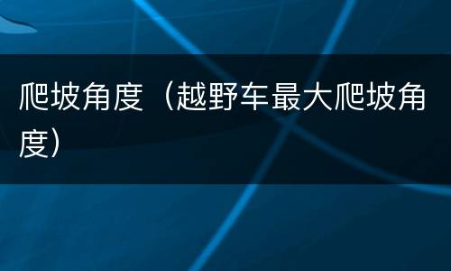 爬坡角度（越野车最大爬坡角度）