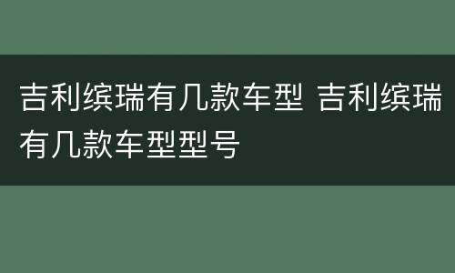 吉利缤瑞有几款车型 吉利缤瑞有几款车型型号