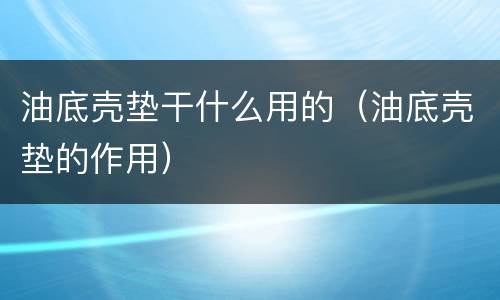 油底壳垫干什么用的（油底壳垫的作用）