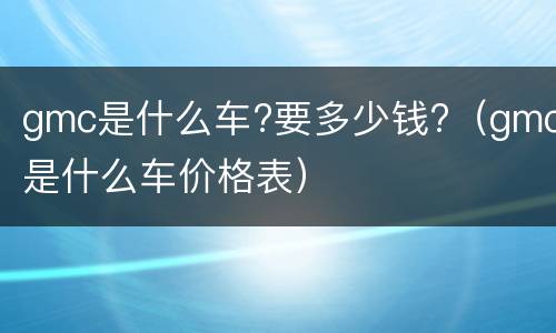 gmc是什么车?要多少钱?（gmc是什么车价格表）