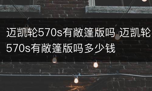 迈凯轮570s有敞篷版吗 迈凯轮570s有敞篷版吗多少钱