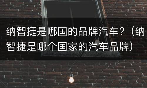 纳智捷是哪国的品牌汽车?（纳智捷是哪个国家的汽车品牌）