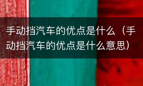手动挡汽车的优点是什么（手动挡汽车的优点是什么意思）