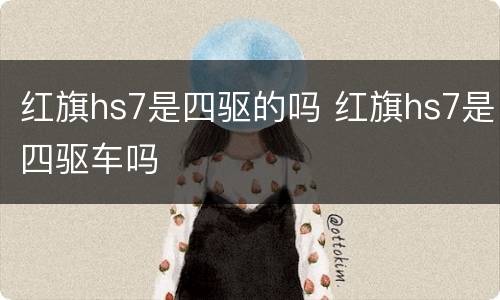 红旗hs7是四驱的吗 红旗hs7是四驱车吗