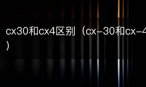 cx30和cx4区别（cx-30和cx-4）