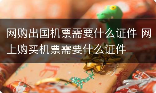 网购出国机票需要什么证件 网上购买机票需要什么证件
