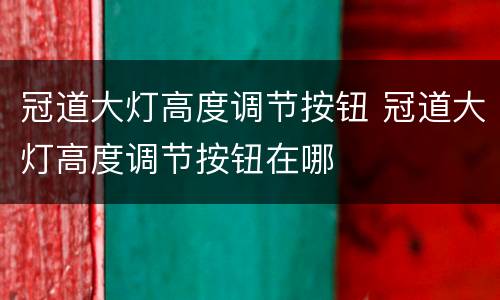 冠道大灯高度调节按钮 冠道大灯高度调节按钮在哪