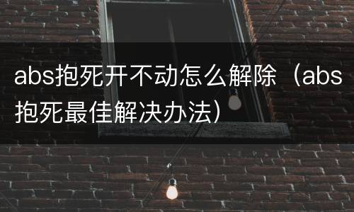 abs抱死开不动怎么解除（abs抱死最佳解决办法）