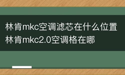 林肯mkc空调滤芯在什么位置 林肯mkc2.0空调格在哪