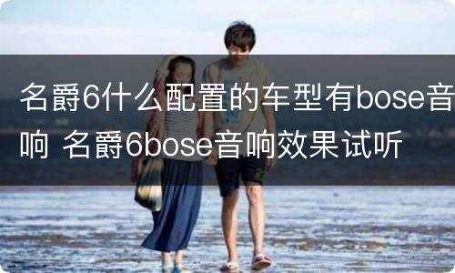 名爵6什么配置的车型有bose音响 名爵6bose音响效果试听