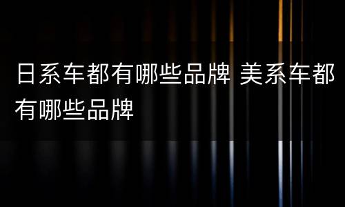 日系车都有哪些品牌 美系车都有哪些品牌