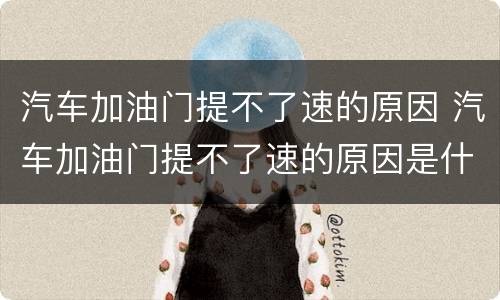 汽车加油门提不了速的原因 汽车加油门提不了速的原因是什么