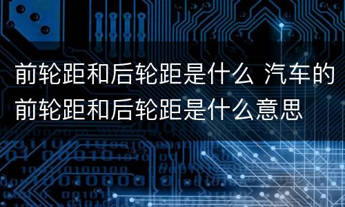 前轮距和后轮距是什么 汽车的前轮距和后轮距是什么意思