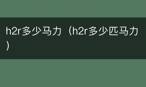 h2r多少马力（h2r多少匹马力）