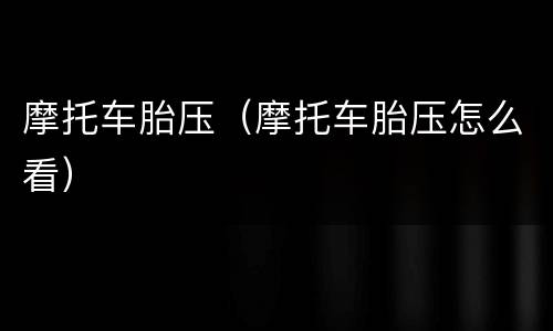 摩托车胎压（摩托车胎压怎么看）