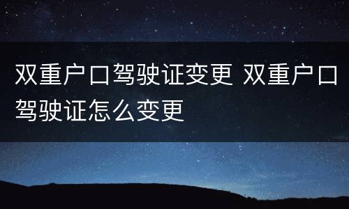双重户口驾驶证变更 双重户口驾驶证怎么变更