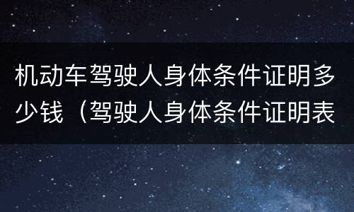机动车驾驶人身体条件证明多少钱（驾驶人身体条件证明表）