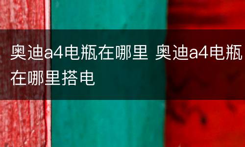 奥迪a4电瓶在哪里 奥迪a4电瓶在哪里搭电