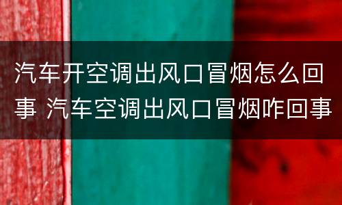 汽车开空调出风口冒烟怎么回事 汽车空调出风口冒烟咋回事