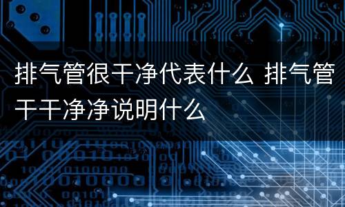排气管很干净代表什么 排气管干干净净说明什么