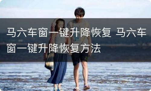 马六车窗一键升降恢复 马六车窗一键升降恢复方法