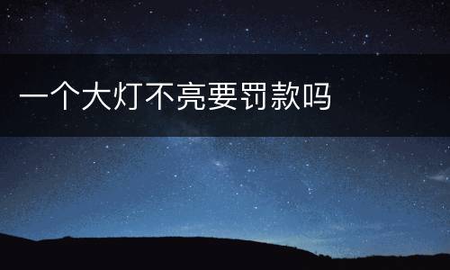 一个大灯不亮要罚款吗