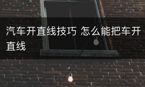 汽车开直线技巧 怎么能把车开直线