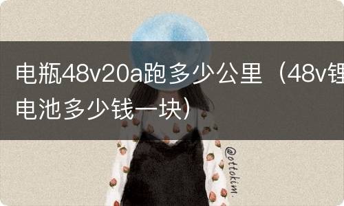 电瓶48v20a跑多少公里（48v锂电池多少钱一块）