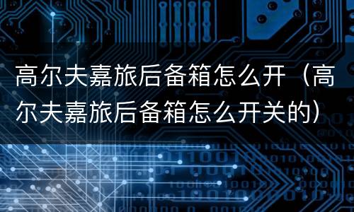 高尔夫嘉旅后备箱怎么开（高尔夫嘉旅后备箱怎么开关的）