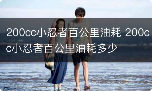 200cc小忍者百公里油耗 200cc小忍者百公里油耗多少