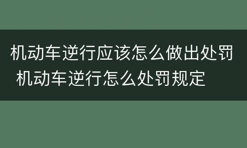 机动车逆行应该怎么做出处罚 机动车逆行怎么处罚规定